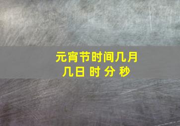 元宵节时间几月几日 时 分 秒